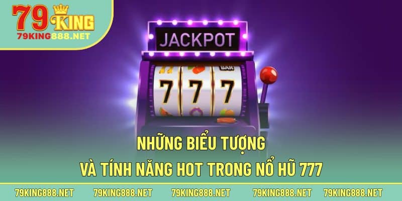 Những biểu tượng và tính năng hot trong nổ hũ 777