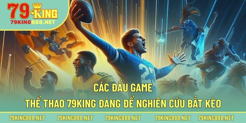 Các đầu game thể thao 79king đáng để nghiên cứu bắt kèo