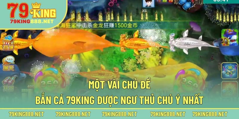 Một vài chủ đề bắn cá 79king được ngư thủ chú ý nhất