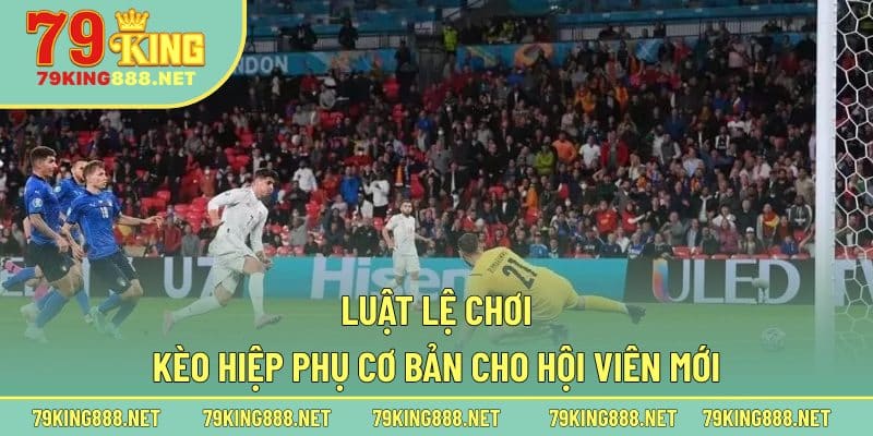Luật lệ chơi kèo hiệp phụ cơ bản cho hội viên mới