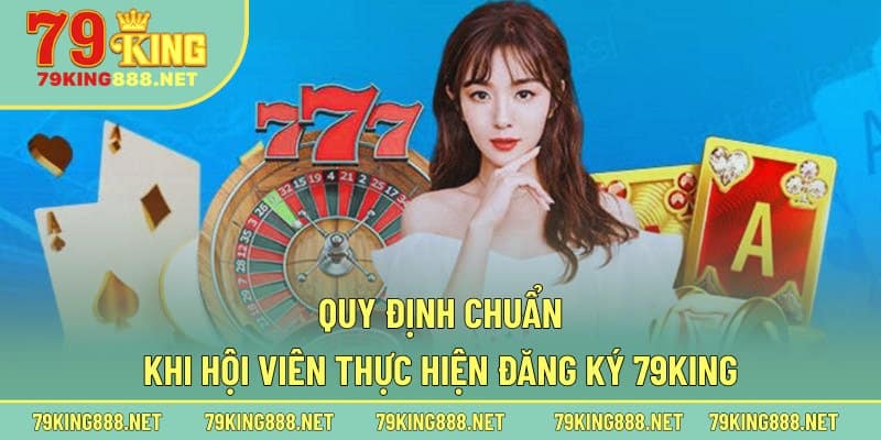 Quy định chuẩn khi hội viên thực hiện đăng ký 79king