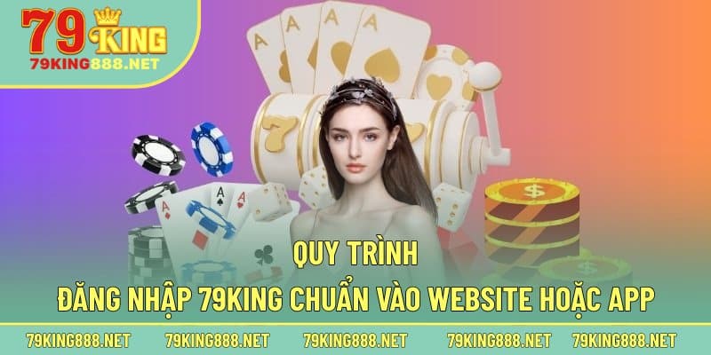 Quy trình đăng nhập 79king chuẩn vào website hoặc app
