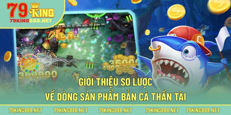 Giới thiệu sơ lược về dòng sản phẩm bắn cá Thần Tài