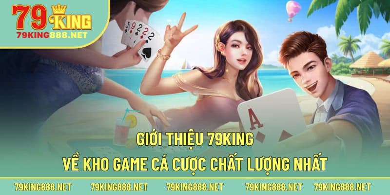 Giới thiệu 79king về kho game cá cược chất lượng nhất