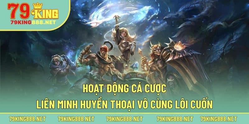 Hoạt động cá cược Liên Minh Huyền Thoại vô cùng lôi cuốn