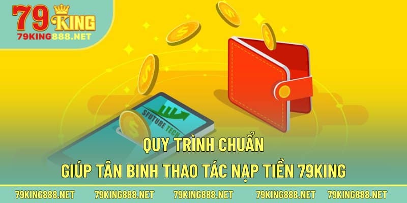 Quy trình chuẩn giúp tân binh thao tác nạp tiền 79king