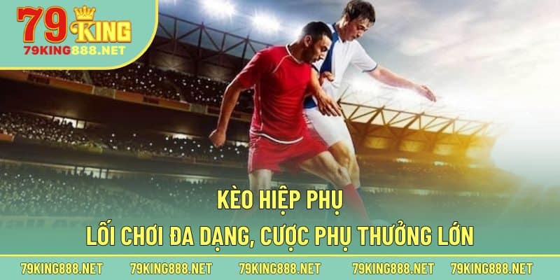 Tìm hiểu về dạng cược phụ bóng đá của kèo hiệp phụ