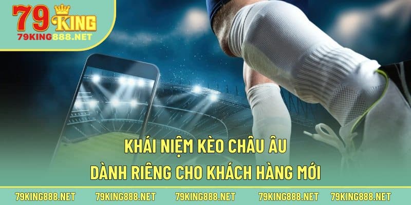 Khái niệm kèo châu Âu dành riêng cho khách hàng mới