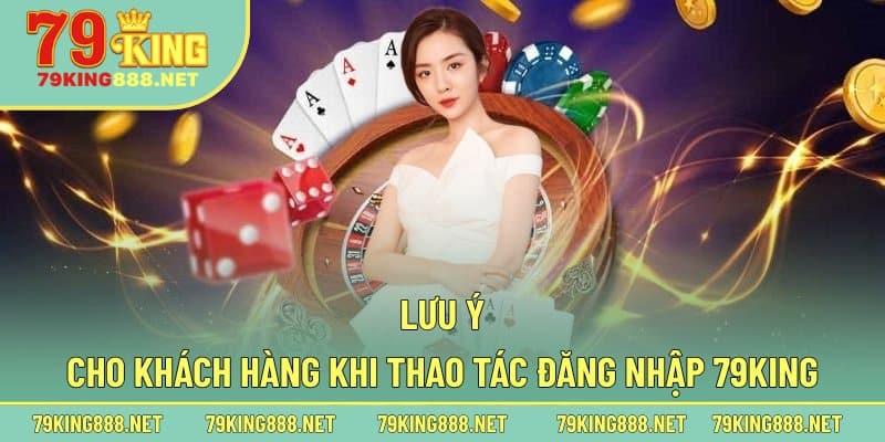 Lưu ý cho khách hàng khi thao tác đăng nhập 79king