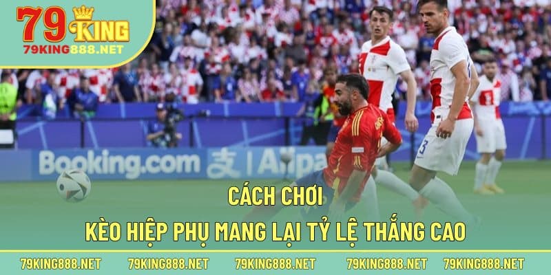 Cách chơi kèo hiệp phụ mang lại tỷ lệ thắng cao