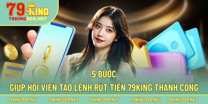 5 bước giúp hội viên tạo lệnh rút tiền 79king thành công