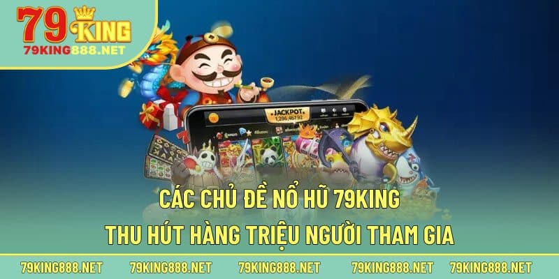 Các chủ đề nổ hũ 79king thu hút hàng triệu người tham gia