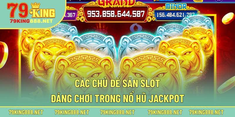 Các chủ đề săn slot đáng chơi trong nổ hũ Jackpot