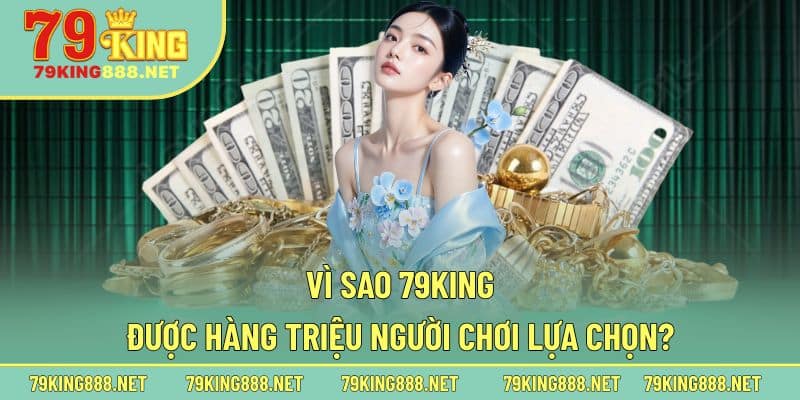 Lý do nhiều người tin chọn 79King trải nghiệm