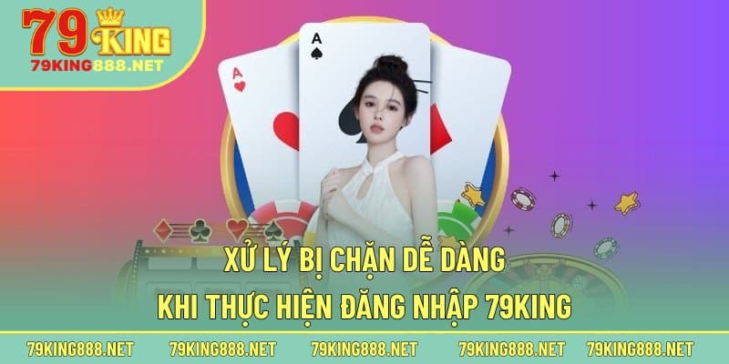Xử lý bị chặn dễ dàng khi thực hiện đăng nhập 79king
